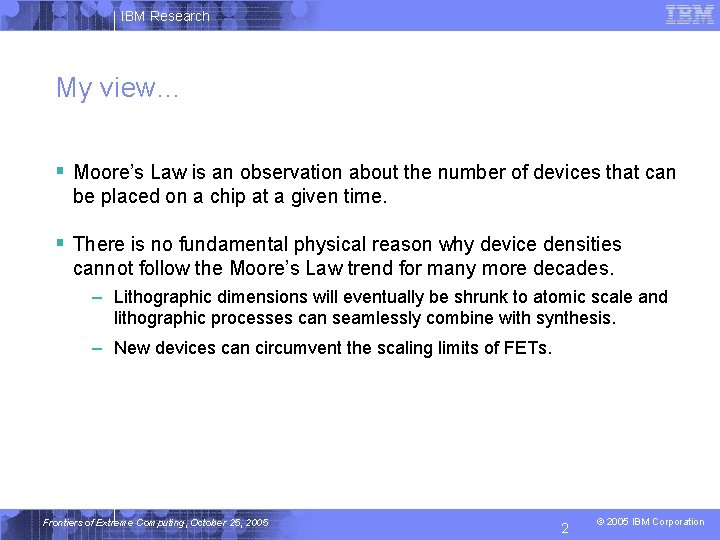 IBM Research My view… § Moore’s Law is an observation about the number of