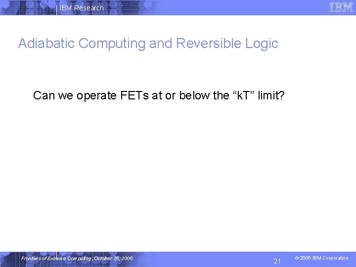 IBM Research Adiabatic Computing and Reversible Logic Can we operate FETs at or below