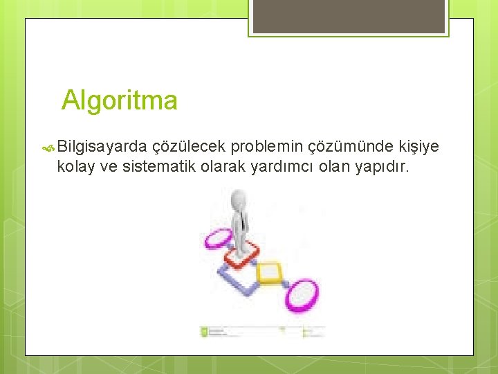 Algoritma Bilgisayarda çözülecek problemin çözümünde kişiye kolay ve sistematik olarak yardımcı olan yapıdır. 