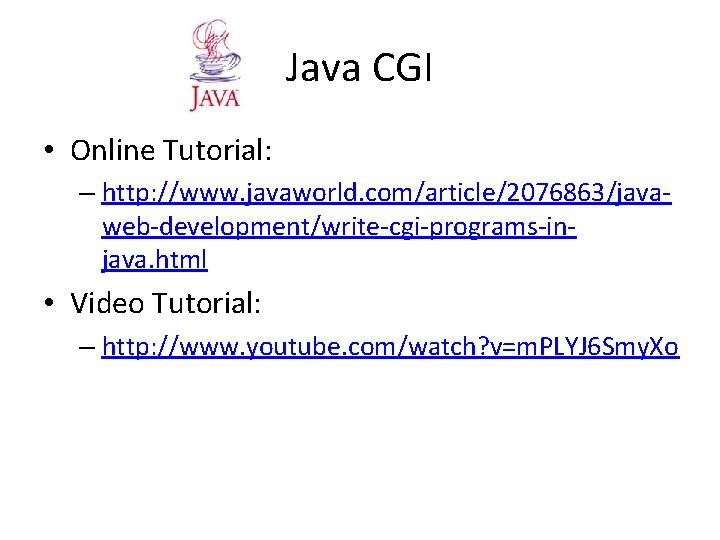 Java CGI • Online Tutorial: – http: //www. javaworld. com/article/2076863/javaweb-development/write-cgi-programs-injava. html • Video Tutorial: Java CGI • Online Tutorial: – http: //www. javaworld. com/article/2076863/javaweb-development/write-cgi-programs-injava. html • Video Tutorial: