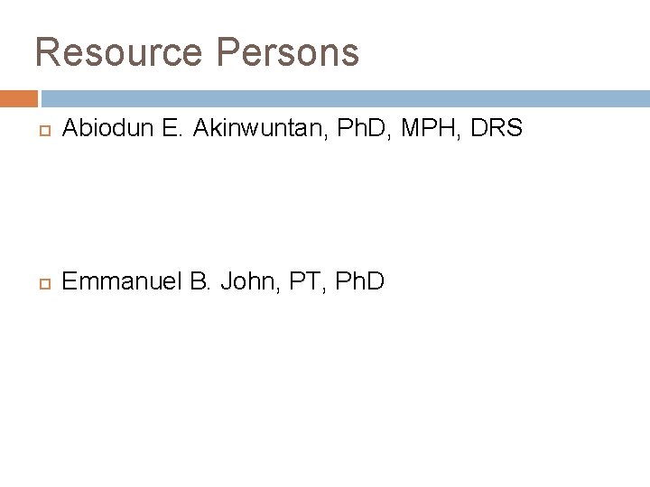 Resource Persons Abiodun E. Akinwuntan, Ph. D, MPH, DRS Emmanuel B. John, PT, Ph.