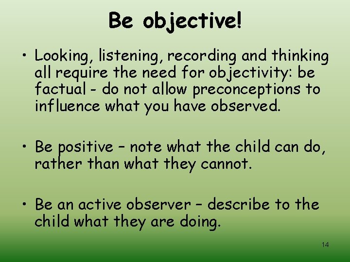 Be objective! • Looking, listening, recording and thinking all require the need for objectivity: