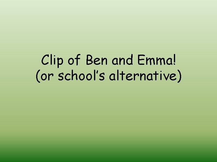 Clip of Ben and Emma! (or school’s alternative) 