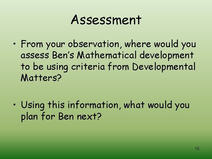 Assessment • From your observation, where would you assess Ben’s Mathematical development to be