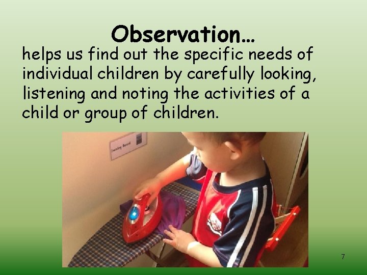 Observation… helps us find out the specific needs of individual children by carefully looking,