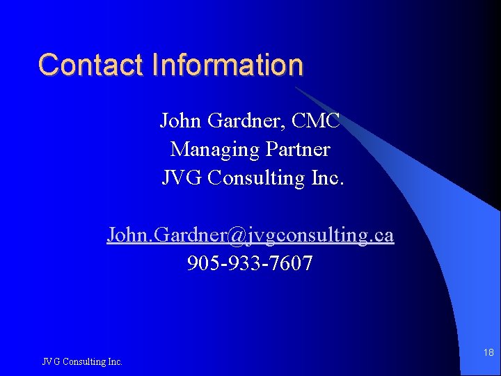 Contact Information John Gardner, CMC Managing Partner JVG Consulting Inc. John. Gardner@jvgconsulting. ca 905