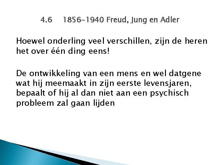 4. 6 1856 -1940 Freud, Jung en Adler Hoewel onderling veel verschillen, zijn de