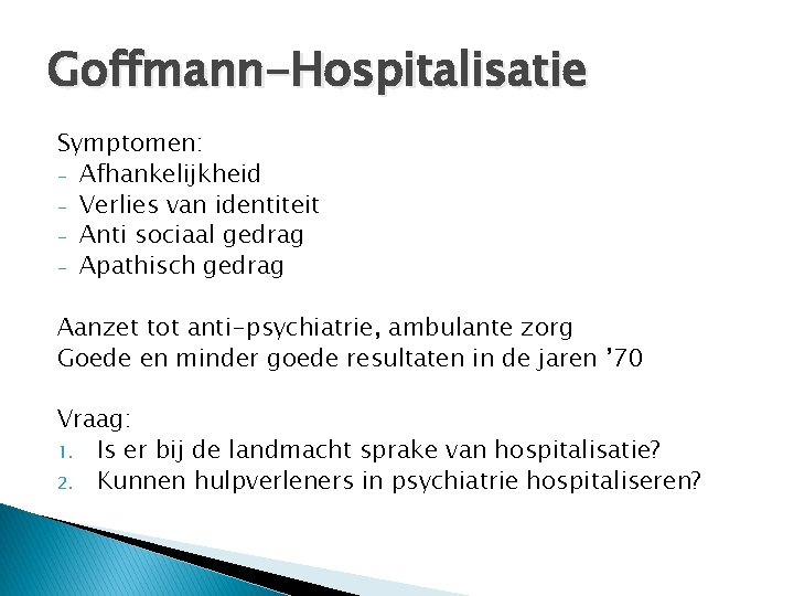 Goffmann-Hospitalisatie Symptomen: - Afhankelijkheid - Verlies van identiteit - Anti sociaal gedrag - Apathisch