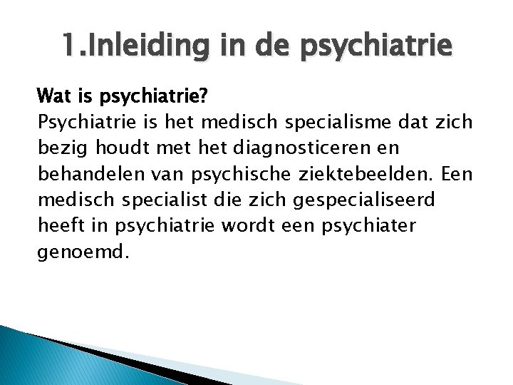 1. Inleiding in de psychiatrie Wat is psychiatrie? Psychiatrie is het medisch specialisme dat