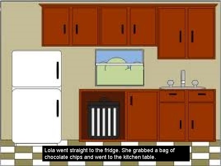 Lola went straight to the fridge. She grabbed a bag of chocolate chips and