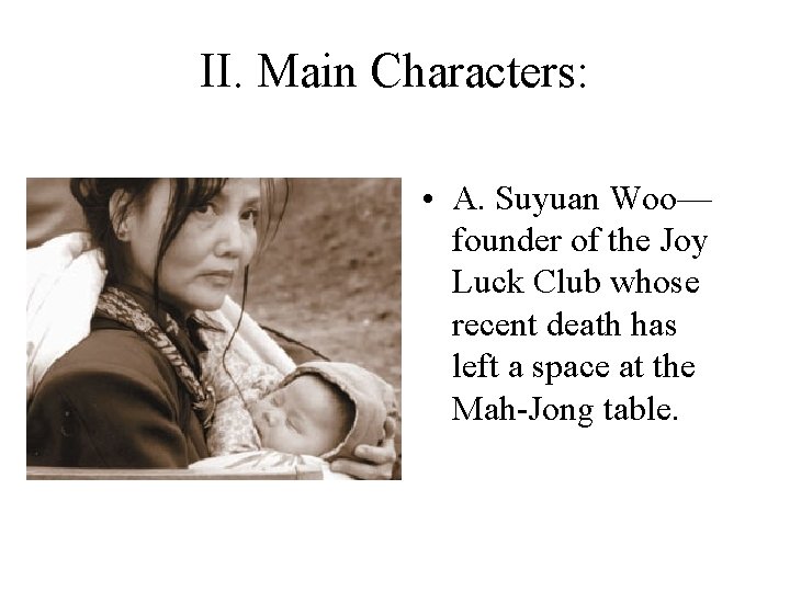 II. Main Characters: • A. Suyuan Woo— founder of the Joy Luck Club whose