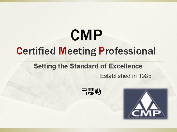 CMP Certified Meeting Professional Setting the Standard of Excellence Established in 1985 呂慧勤 