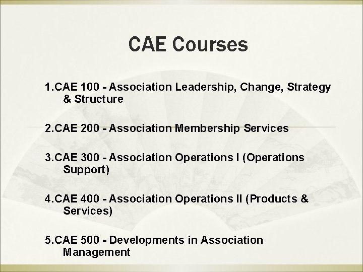 CAE Courses 1. CAE 100 - Association Leadership, Change, Strategy & Structure 2. CAE