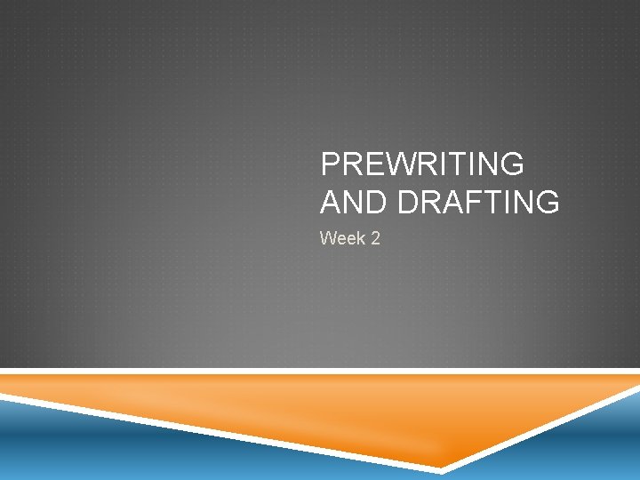 PREWRITING AND DRAFTING Week 2 PREWRITING AND DRAFTING Week 2