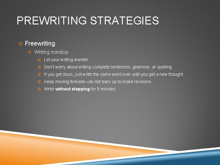 PREWRITING STRATEGIES Freewriting Writing nonstop Let your writing wander Don’t worry about writing complete