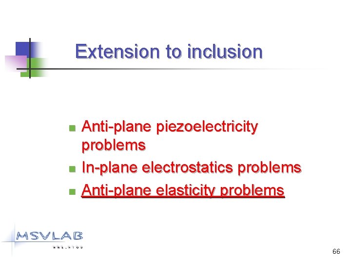 Extension to inclusion n Anti-plane piezoelectricity problems In-plane electrostatics problems Anti-plane elasticity problems 66