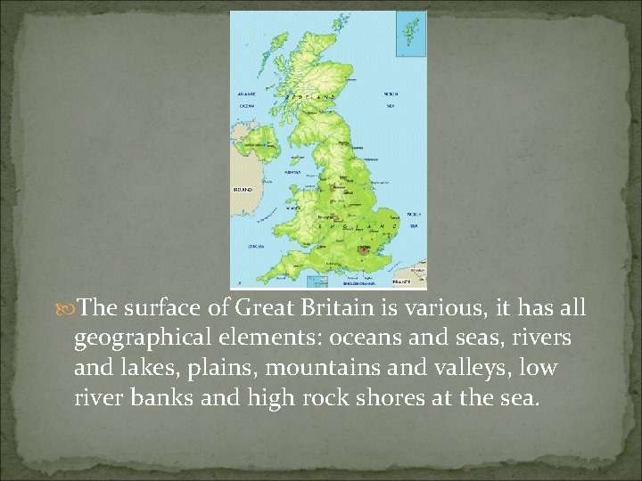  The surface of Great Britain is various, it has all geographical elements: oceans