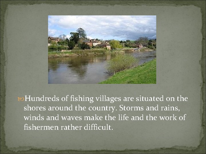  Hundreds of fishing villages are situated on the shores around the country. Storms