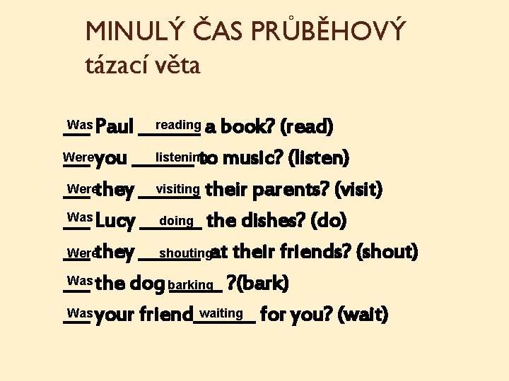 MINULÝ ČAS PRŮBĚHOVÝ tázací věta Was Paul _______ reading a book? (read) ___ Were