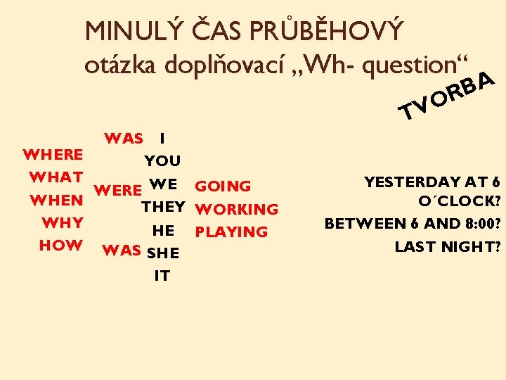 MINULÝ ČAS PRŮBĚHOVÝ otázka doplňovací „Wh- question“ A B R O V T WAS