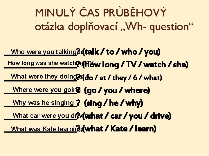 MINULÝ ČAS PRŮBĚHOVÝ otázka doplňovací „Wh- question“ Who were you talking to(talk / to