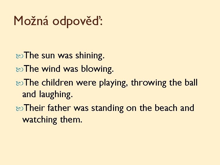 Možná odpověď: The sun was shining. The wind was blowing. The children were playing,