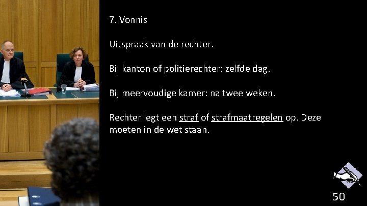 7. Vonnis Uitspraak van de rechter. Bij kanton of politierechter: zelfde dag. Bij meervoudige