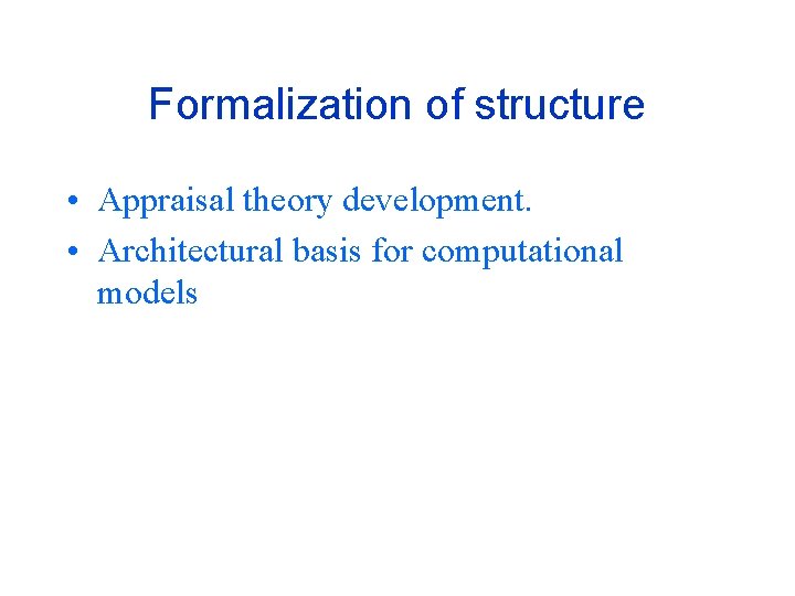 Formalization of structure • Appraisal theory development. • Architectural basis for computational models 
