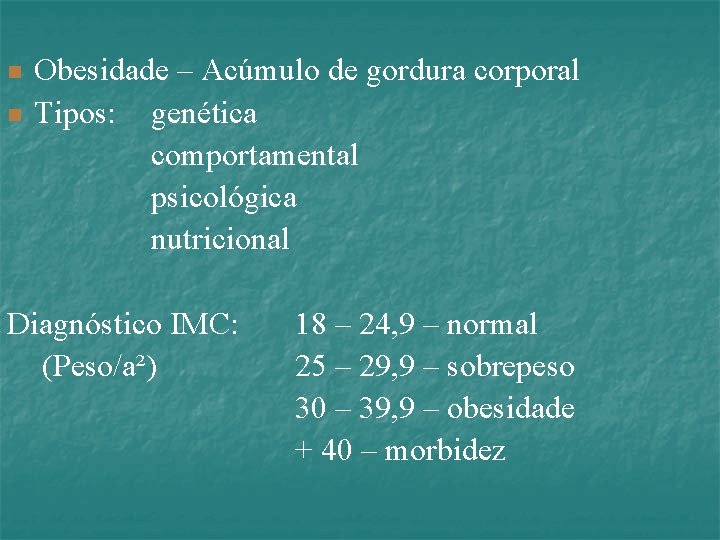 n n Obesidade – Acúmulo de gordura corporal Tipos: genética comportamental psicológica nutricional Diagnóstico