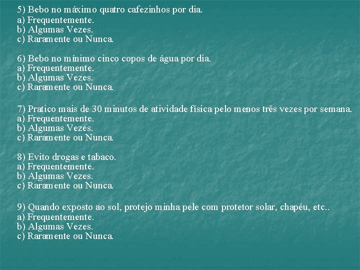 5) Bebo no máximo quatro cafezinhos por dia. a) Frequentemente. b) Algumas Vezes. c)