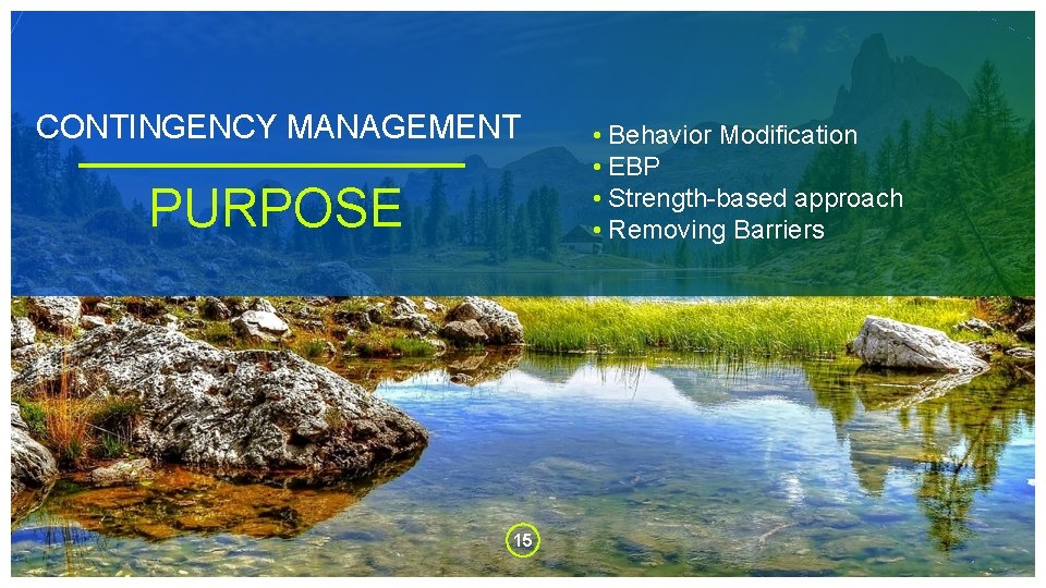 CONTINGENCY MANAGEMENT PURPOSE 15 • Behavior Modification • EBP • Strength-based approach • Removing