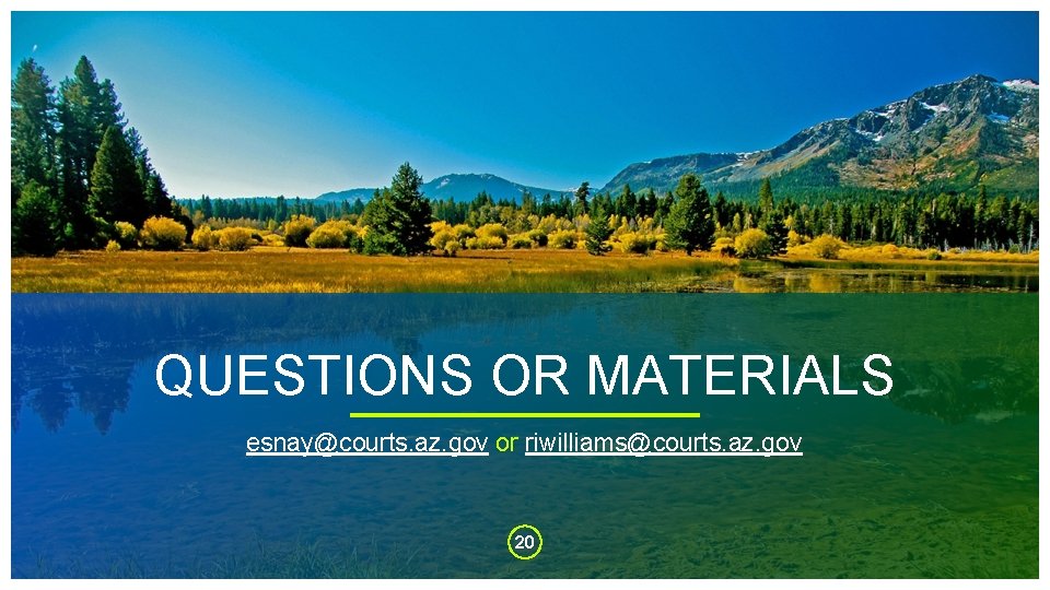 QUESTIONS OR MATERIALS esnay@courts. az. gov or riwilliams@courts. az. gov 20 
