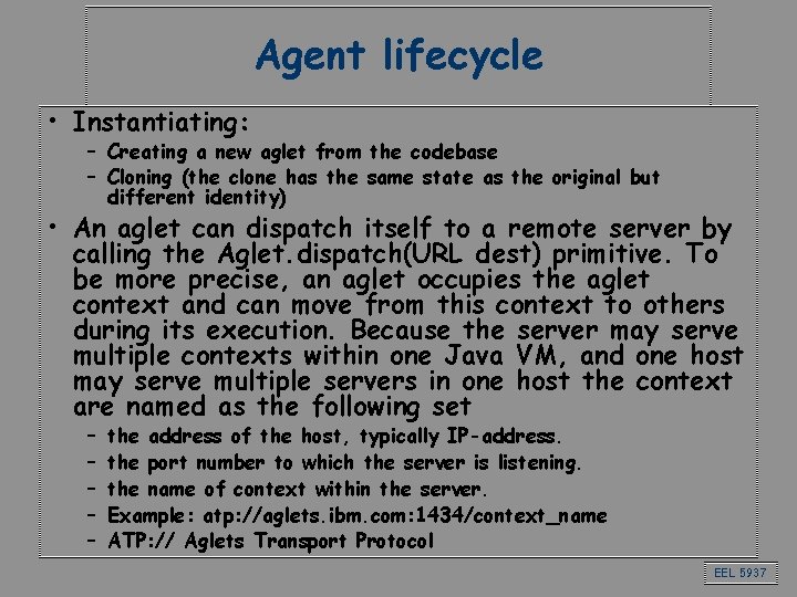 Agent lifecycle • Instantiating: – Creating a new aglet from the codebase – Cloning