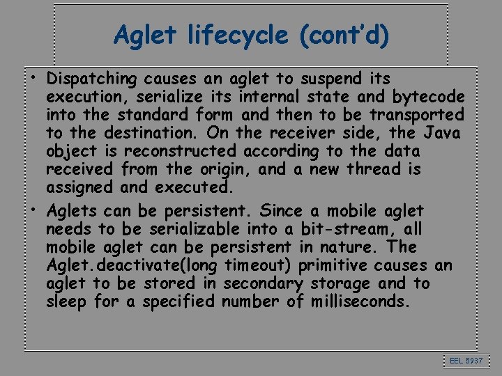 Aglet lifecycle (cont’d) • Dispatching causes an aglet to suspend its execution, serialize its