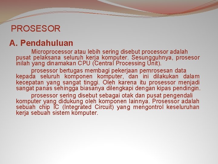 PROSESOR A. Pendahuluan Microprocessor atau lebih sering disebut processor adalah pusat pelaksana seluruh kerja