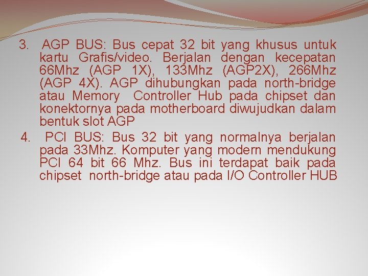 3. AGP BUS: Bus cepat 32 bit yang khusus untuk kartu Grafis/video. Berjalan dengan