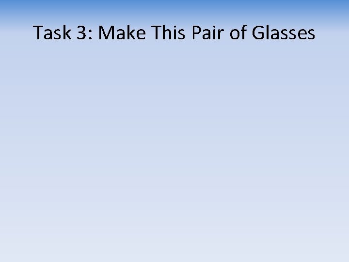 Task 3: Make This Pair of Glasses 