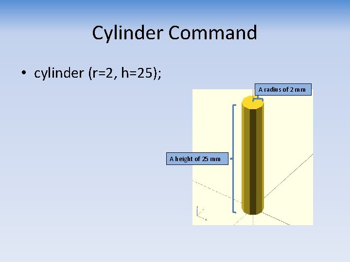 Cylinder Command • cylinder (r=2, h=25); A radius of 2 mm A height of