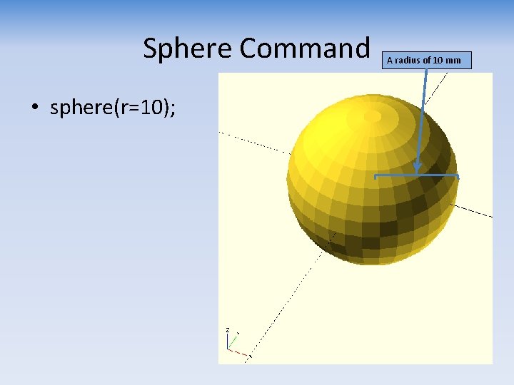 Sphere Command • sphere(r=10); A radius of 10 mm 