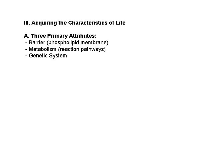 III. Acquiring the Characteristics of Life A. Three Primary Attributes: - Barrier (phospholipid membrane) III. Acquiring the Characteristics of Life A. Three Primary Attributes: - Barrier (phospholipid membrane)