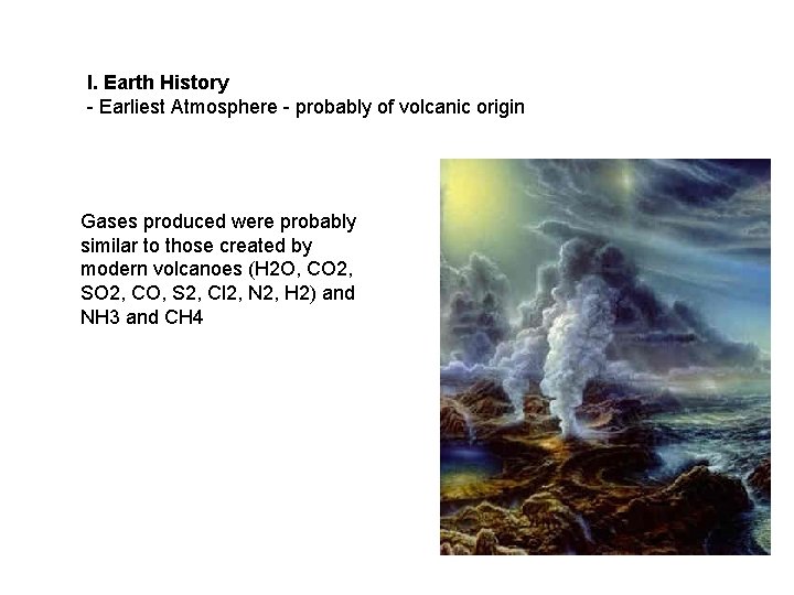 I. Earth History - Earliest Atmosphere - probably of volcanic origin Gases produced were I. Earth History - Earliest Atmosphere - probably of volcanic origin Gases produced were