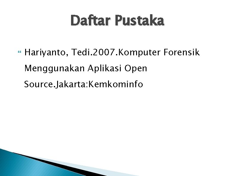 Daftar Pustaka Hariyanto, Tedi. 2007. Komputer Forensik Menggunakan Aplikasi Open Source. Jakarta: Kemkominfo 