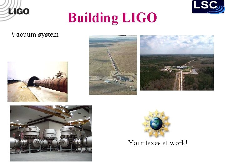 Building LIGO Vacuum system Your taxes at work! 
