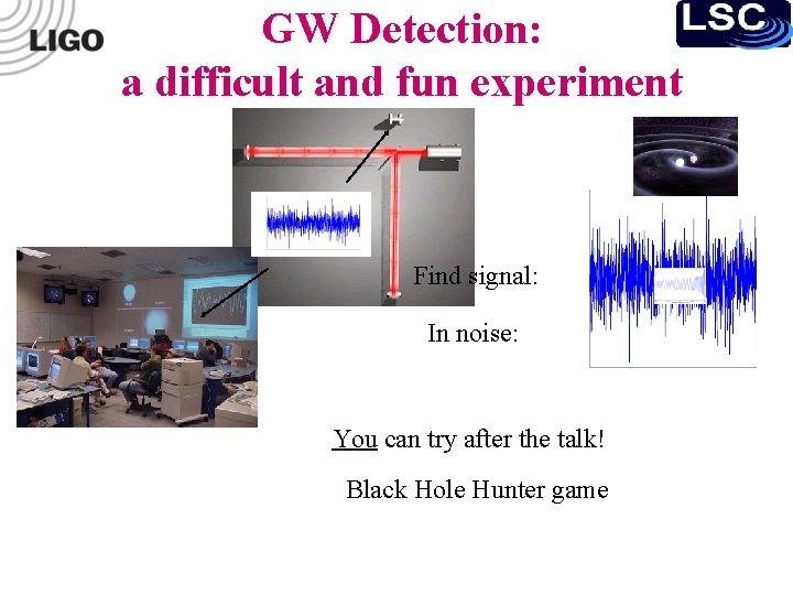 GW Detection: a difficult and fun experiment Find signal: In noise: You can try