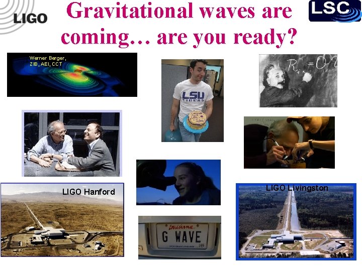 Gravitational waves are coming… are you ready? Werner Berger, ZIB, AEI, CCT LIGO Hanford