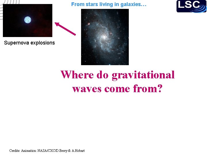 From stars living in galaxies… Supernova explosions Where do gravitational waves come from? Credits: