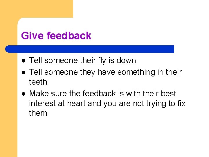 Give feedback l l l Tell someone their fly is down Tell someone they