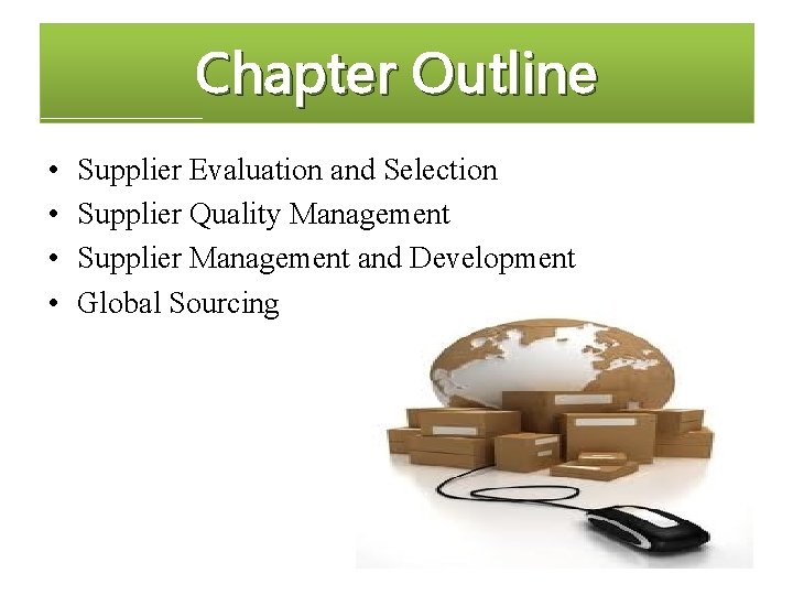 Chapter Outline • • Supplier Evaluation and Selection Supplier Quality Management Supplier Management and