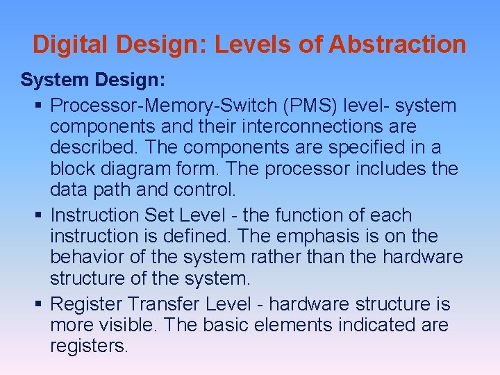 Digital Design: Levels of Abstraction System Design: § Processor-Memory-Switch (PMS) level- system components and