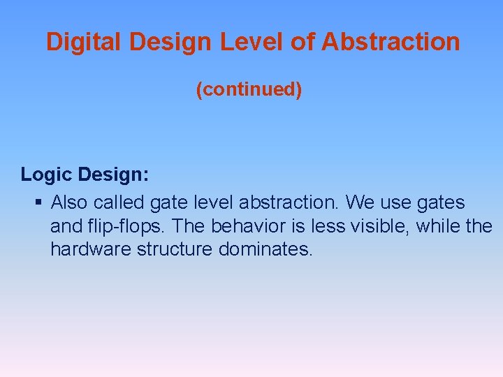 Digital Design Level of Abstraction (continued) Logic Design: § Also called gate level abstraction.